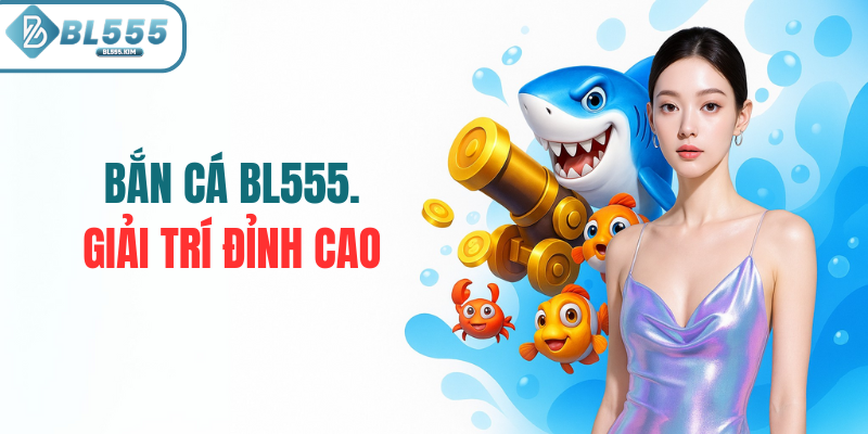 Sảnh bắn cá BL555 giải trí đỉnh cao