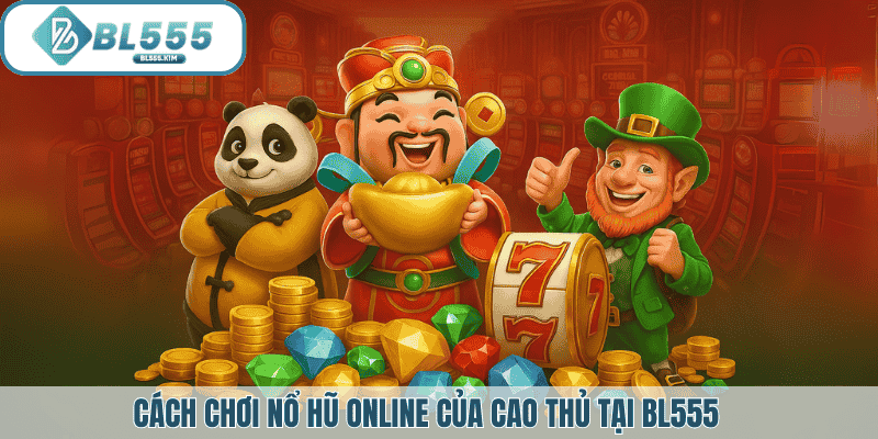 Cách chơi nổ hũ của cao thủ tại BL555
